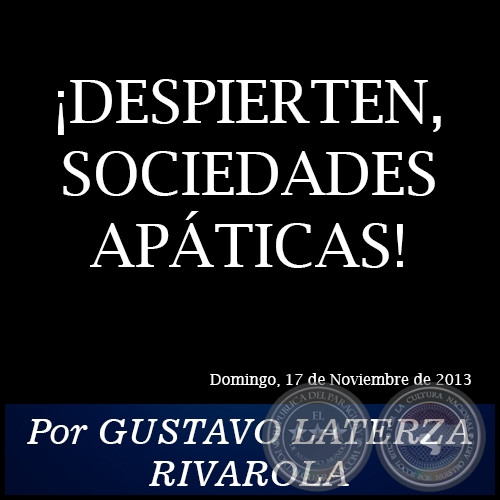 ¡DESPIERTEN, SOCIEDADES APÁTICAS! - Por GUSTAVO LATERZA RIVAROLA - Domingo, 17 de Noviembre de 2013